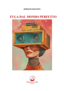 Fuga dal Mondo Perfetto di Adriano Zanatta, che racconta un futuro distopico che è già fra noi